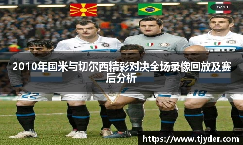 2010年国米与切尔西精彩对决全场录像回放及赛后分析