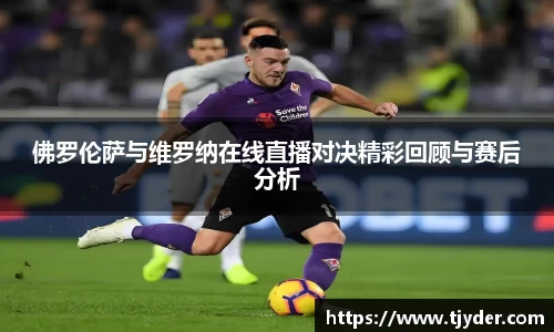 佛罗伦萨与维罗纳在线直播对决精彩回顾与赛后分析