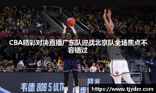 CBA精彩对决直播广东队迎战北京队全场焦点不容错过