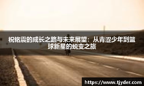 祝铭震的成长之路与未来展望：从青涩少年到篮球新星的蜕变之旅