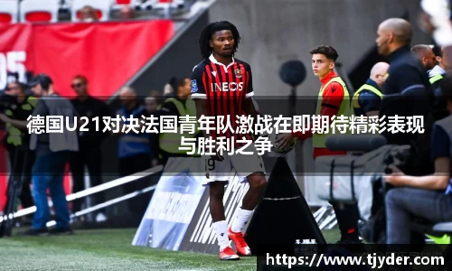 德国U21对决法国青年队激战在即期待精彩表现与胜利之争